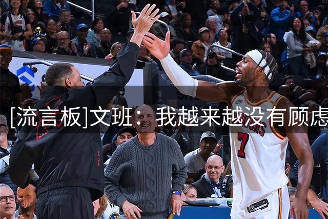 [流言板]文班：我越来越没有顾虑，也不再害怕说出自己的想法